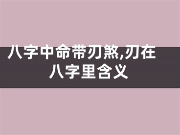 八字中命带刃煞,刃在八字里含义