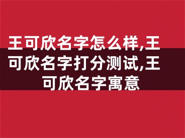 王可欣名字怎么样,王可欣名字打分测试,王可欣名字寓意
