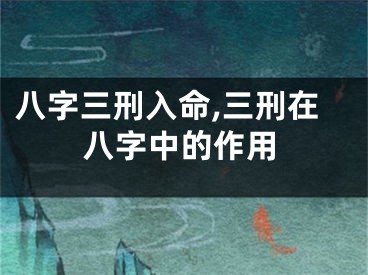 八字三刑入命,三刑在八字中的作用