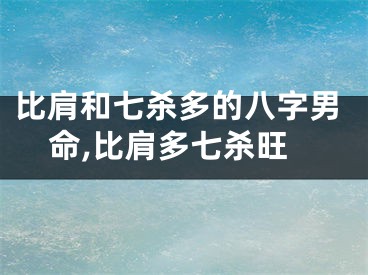 比肩和七杀多的八字男命,比肩多七杀旺