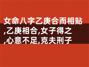 女命八字乙庚合而相贴,乙庚相合,女子得之,心意不足,克夫刑子