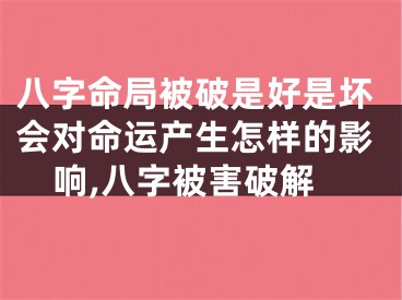 八字命局被破是好是坏会对命运产生怎样的影响,八字被害破解