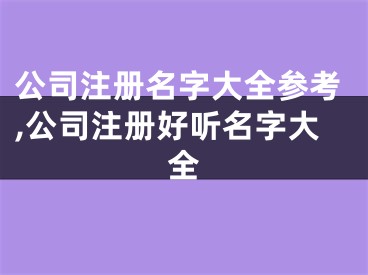 公司注册名字大全参考,公司注册好听名字大全