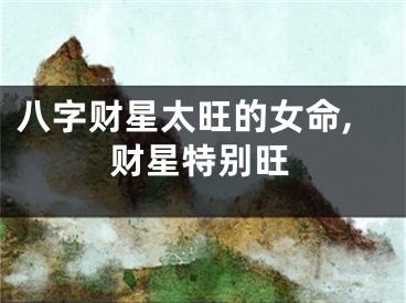 八字财星太旺的女命,财星特别旺