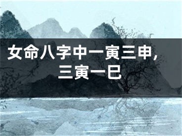 女命八字中一寅三申,三寅一巳
