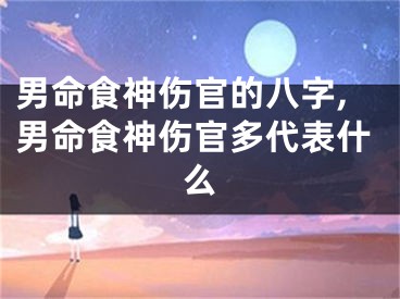 男命食神伤官的八字,男命食神伤官多代表什么