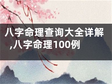 八字命理查询大全详解,八字命理100例