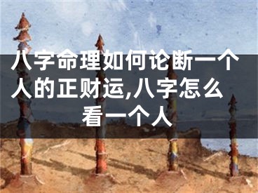 八字命理如何论断一个人的正财运,八字怎么看一个人