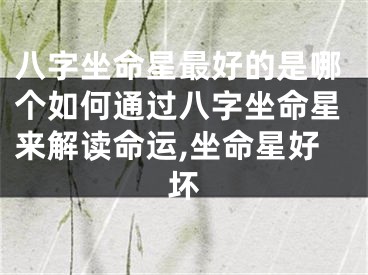 八字坐命星最好的是哪个如何通过八字坐命星来解读命运,坐命星好坏