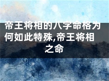 帝王将相的八字命格为何如此特殊,帝王将相之命
