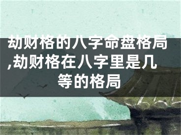劫财格的八字命盘格局,劫财格在八字里是几等的格局