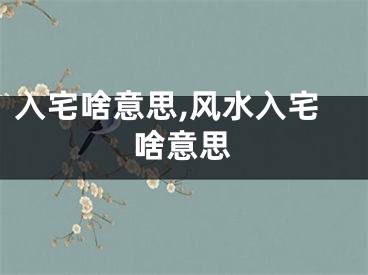 入宅啥意思,风水入宅啥意思