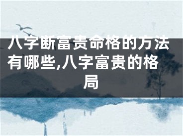八字断富贵命格的方法有哪些,八字富贵的格局