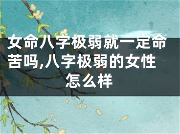 女命八字极弱就一定命苦吗,八字极弱的女性怎么样