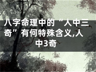 八字命理中的“人中三奇”有何特殊含义,人中3奇