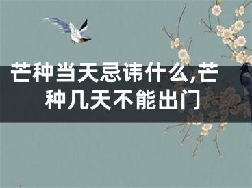 芒种当天忌讳什么,芒种几天不能出门