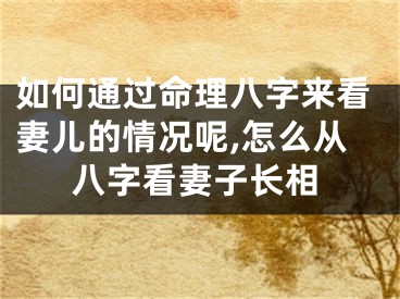 如何通过命理八字来看妻儿的情况呢,怎么从八字看妻子长相
