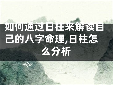 如何通过日柱来解读自己的八字命理,日柱怎么分析
