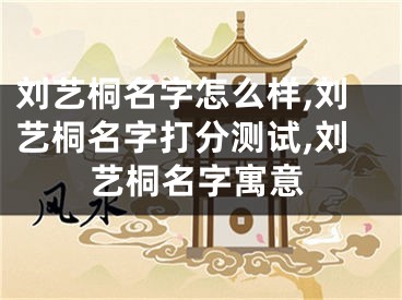 刘艺桐名字怎么样,刘艺桐名字打分测试,刘艺桐名字寓意