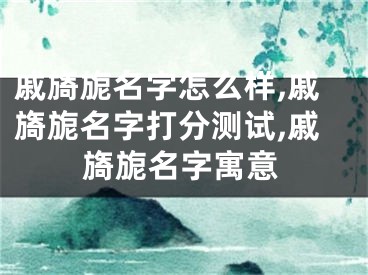 戚旖旎名字怎么样,戚旖旎名字打分测试,戚旖旎名字寓意