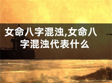 女命八字混浊,女命八字混浊代表什么