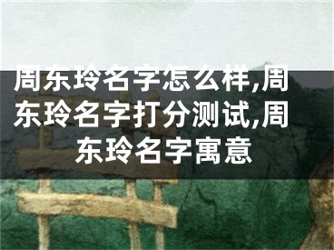 周东玲名字怎么样,周东玲名字打分测试,周东玲名字寓意