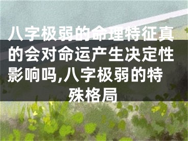 八字极弱的命理特征真的会对命运产生决定性影响吗,八字极弱的特殊格局