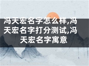 冯天宏名字怎么样,冯天宏名字打分测试,冯天宏名字寓意