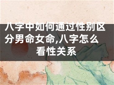 八字中如何通过性别区分男命女命,八字怎么看性关系