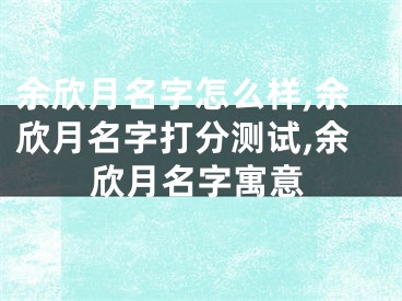 余欣月名字怎么样,余欣月名字打分测试,余欣月名字寓意