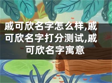 戚可欣名字怎么样,戚可欣名字打分测试,戚可欣名字寓意