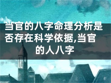 当官的八字命理分析是否存在科学依据,当官的人八字