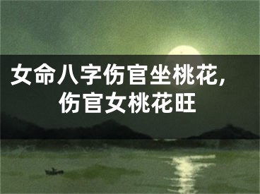女命八字伤官坐桃花,伤官女桃花旺