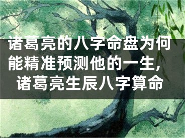 诸葛亮的八字命盘为何能精准预测他的一生,诸葛亮生辰八字算命