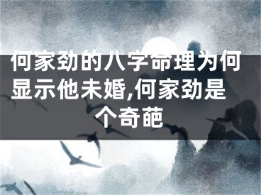 何家劲的八字命理为何显示他未婚,何家劲是个奇葩