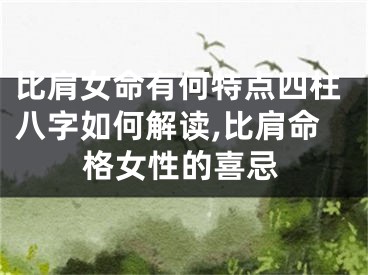 比肩女命有何特点四柱八字如何解读,比肩命格女性的喜忌