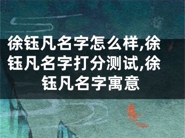 徐钰凡名字怎么样,徐钰凡名字打分测试,徐钰凡名字寓意