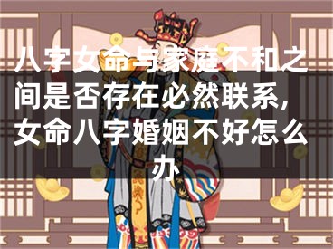 八字女命与家庭不和之间是否存在必然联系,女命八字婚姻不好怎么办