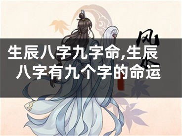生辰八字九字命,生辰八字有九个字的命运