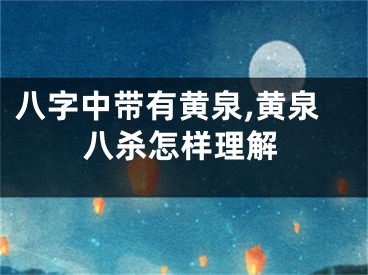 八字中带有黄泉,黄泉八杀怎样理解