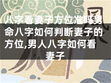 八字看妻子方位准吗男命八字如何判断妻子的方位,男人八字如何看妻子
