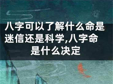 八字可以了解什么命是迷信还是科学,八字命是什么决定