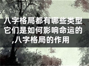 八字格局都有哪些类型它们是如何影响命运的,八字格局的作用