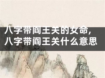 八字带阎王关的女命,八字带阎王关什么意思