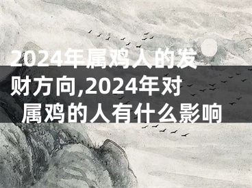 2024年属鸡人的发财方向,2024年对属鸡的人有什么影响