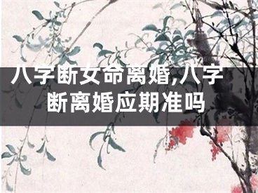 八字断女命离婚,八字断离婚应期准吗