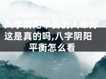 八字阴阳平衡的人命好这是真的吗,八字阴阳平衡怎么看