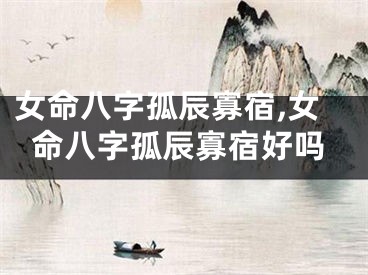 女命八字孤辰寡宿,女命八字孤辰寡宿好吗