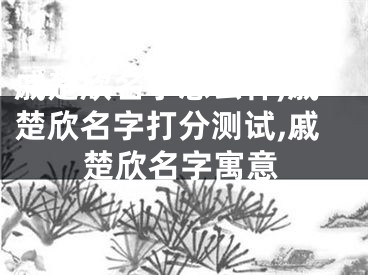 戚楚欣名字怎么样,戚楚欣名字打分测试,戚楚欣名字寓意