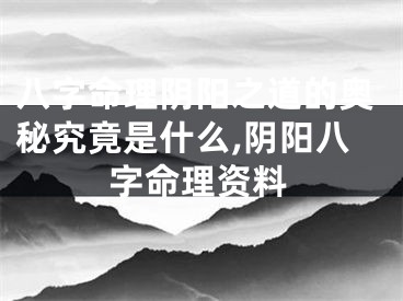 八字命理阴阳之道的奥秘究竟是什么,阴阳八字命理资料